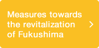 Measures towards the revitalization of Fukushima