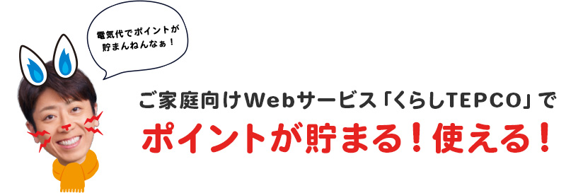 ご家庭向けWebサービス「くらしTEPCO」でポイントが貯まる!使える!