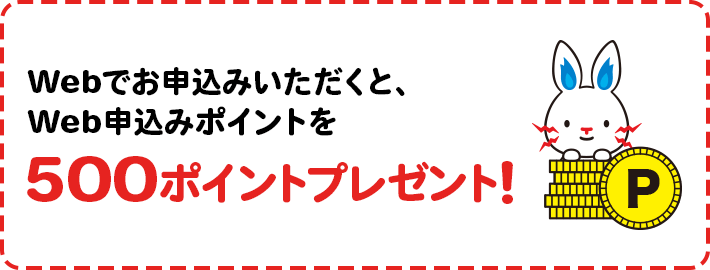 Webで申込みいただくと、500ポイントプレゼントします