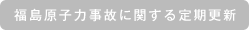 福島原子力事故に関する定期更新