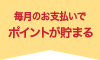 毎月ポイントが貯まる