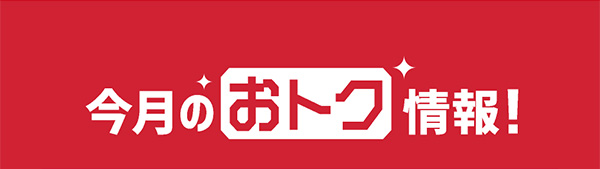 今月のおトク情報!