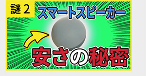 謎2 スマートスピーカー安さの秘密
