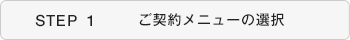 STEP1 ご契約メニューの選定 