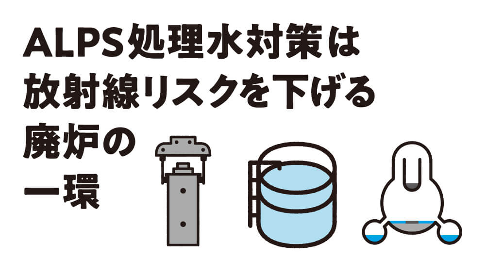 ALPS処理水対策は放射線リスクを下げる廃炉の一環