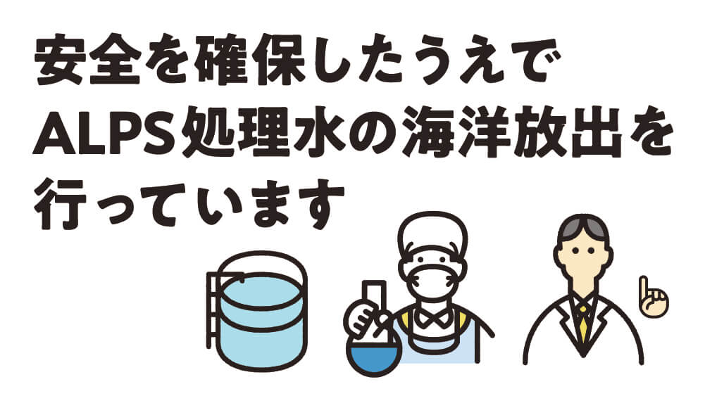 安全を確保したうえでALPS処理水の海洋放出を行う予定