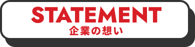 STATEMENT 企業の想い