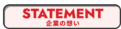 STATEMENT 企業の想い