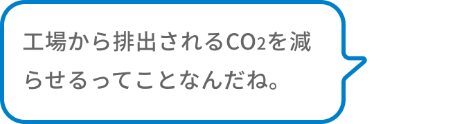 工場から排出されるCo2を減らせるってことなんだね。