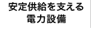 安定供給を支える電力設備