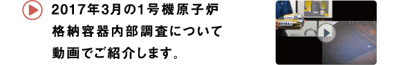 2017年3月の1号機原子炉格納容器内部調査について動画でご紹介します。