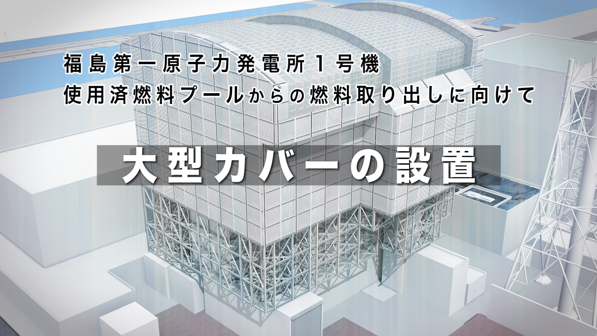 1号機使用済燃料プールからの燃料取り出しに向けて 大型カバーの設置