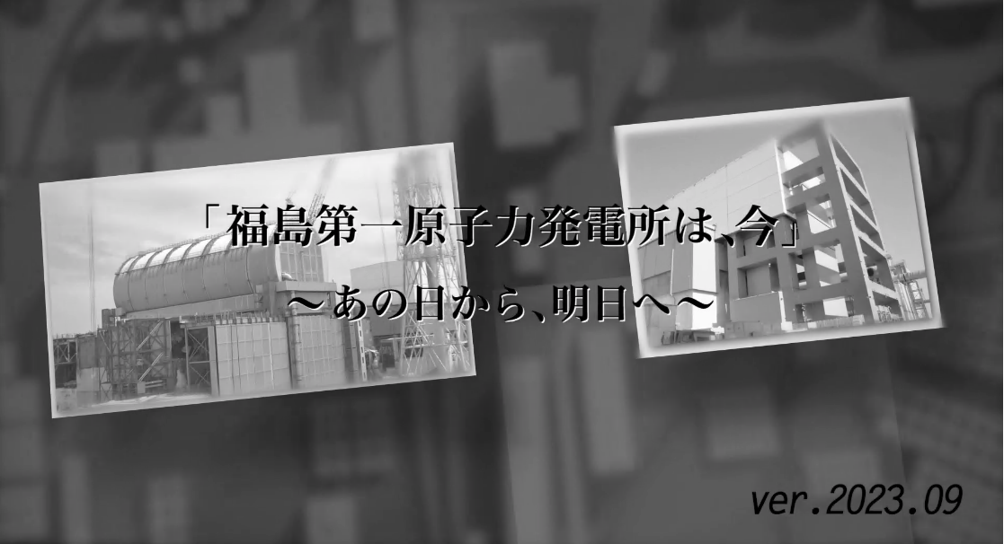 「福島第一原子力発電所は、今」～あの日から、明日へ～（ver.2023.9）