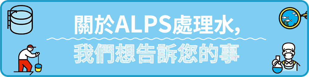 關於ALPS處理水，我們想告訴您的事