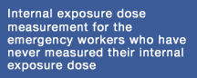 Internal exposure dose measurement for the emergency workers who have never measured their internal exposure dose