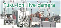 Fukuichi Live camera (Fukushima Daiichi Nuclear Power Station)