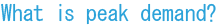 What is peak demand?