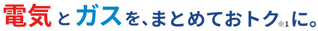 電気とガスを、まとめておトクに。