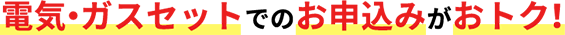 電気・ガスセットでのお申込みがおトク!