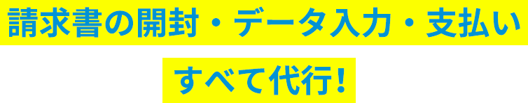 請求書の開封・データ入力・支払い すべて代行！