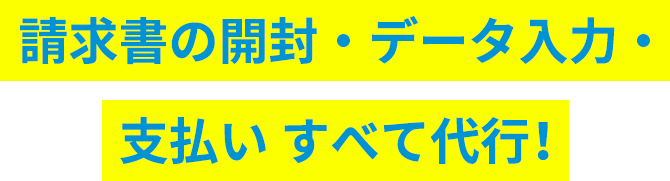 請求書の開封・データ入力・支払い すべて代行！