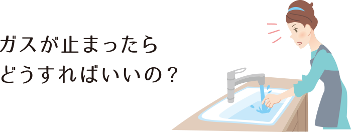 ガスが止まったらどうすればいいの？