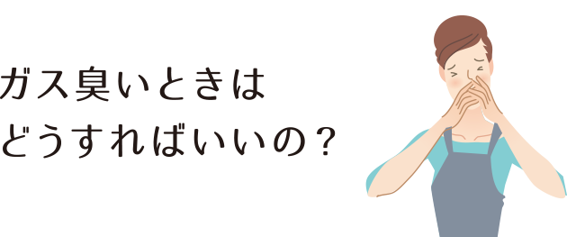 ガス臭いときはどうすればいいの？