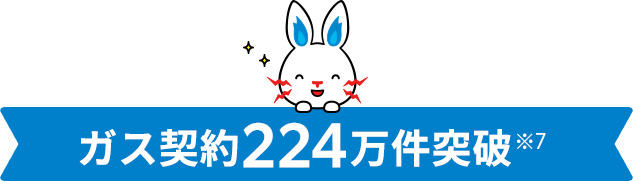 ガス契約224万件突破※4 