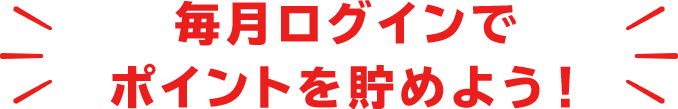 毎月ログインでポイントを貯めよう！