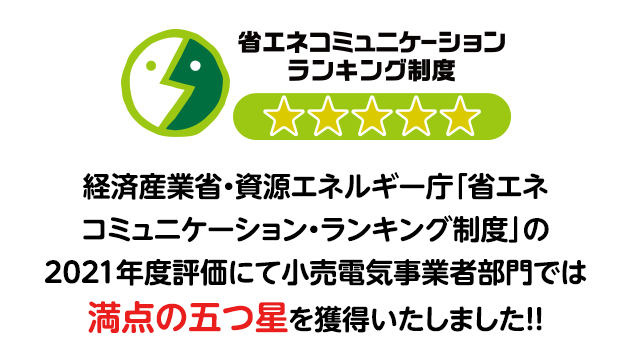 省エネコミュニケーションランキング制度 経済産業省・資源エネルギー庁「省エネコミュニケーション・ランキング制度」の2021年度評価にて小売電気事業者部門では満点の五つ星を獲得いたしました!!
