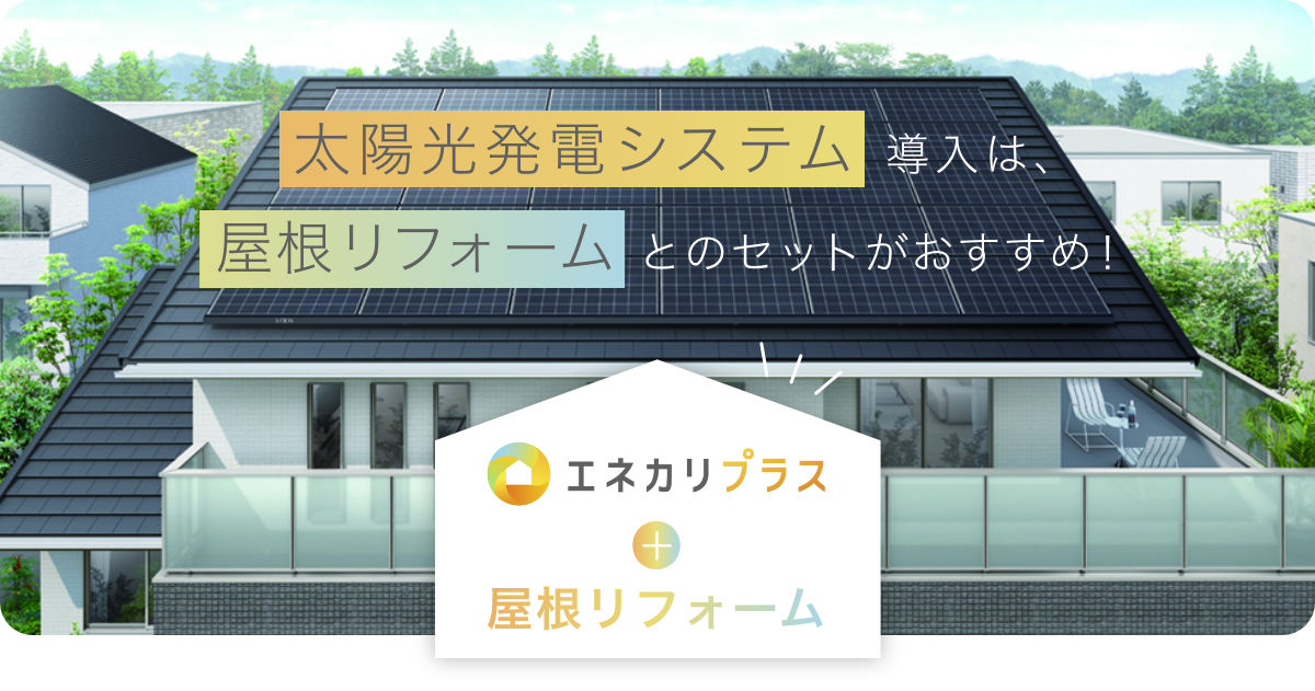 太陽光発電システム 導入は、屋根リフォーム とのセットがおすすめ！ エネカリプラス+屋根リフォーム