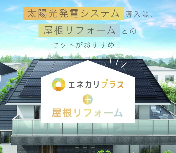 太陽光発電システム 導入は、屋根リフォーム とのセットがおすすめ！ エネカリプラス+屋根リフォーム