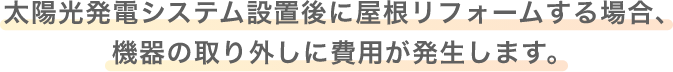 太陽光発電システム設置後に屋根リフォームする場合、機器の取り外しに費用が発生します。