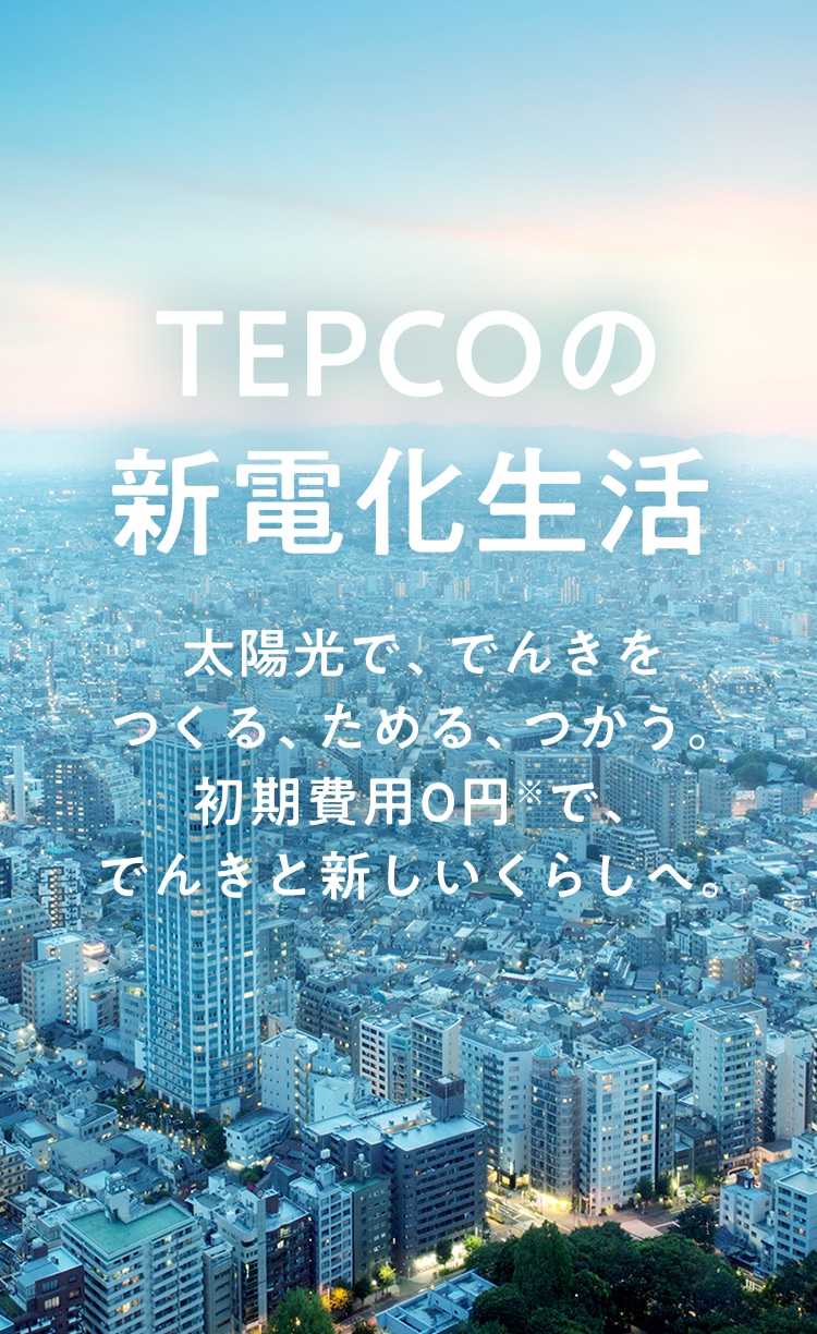 TEPCOの新電化生活 太陽光で、でんきをつくる、ためる、つかう。初期費用0円※で、でんきと新しいくらしへ。