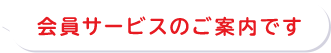 会員サービスのご案内です