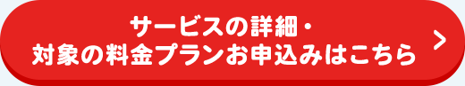 サービスの詳細・対象の料金プランお申込みはこちら