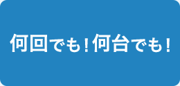 何回でも！何台でも！