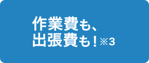 作業費も、出張費も！