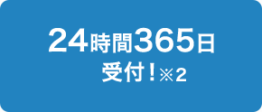 24時間365日受付！※2