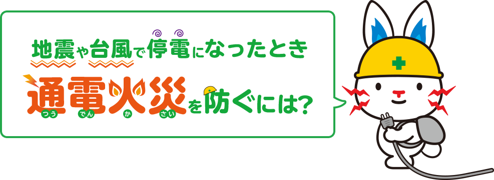 地震や台風で停電になったとき通電火災を防ぐには？