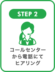 STEP2 コールセンターから電話にてヒアリング