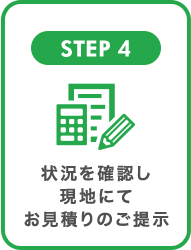 STEP4 状況を確認し現地にてお見積りのご提示