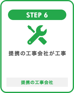 STEP 6 提携の工事会社が工事 提携の工事会社