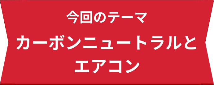 今回のテーマ カーボンニュートラルとエアコン