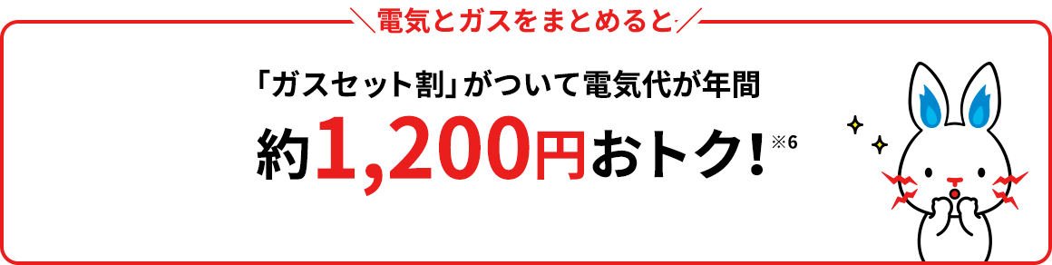 \電気とガスをまとめると/「ガスセット割」がついて電気代が年間約1,200円おトク!※4