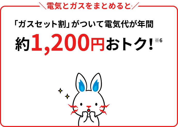 \電気とガスをまとめると/「ガスセット割」がついて電気代が年間約1,200円おトク!※4