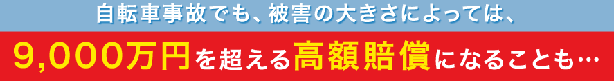 自転車事故でも、被害の大きさによっては、9,000万円を超える高額賠償になることも…