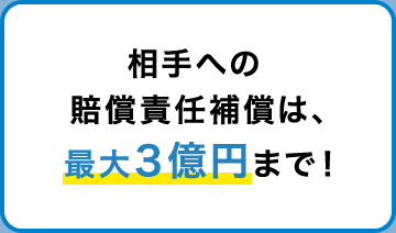 相手への賠償責任補償は、最大３億円まで！