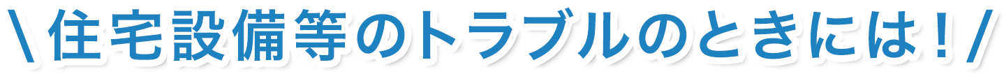 住宅設備等のトラブルのときには！