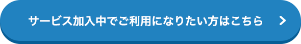 サービス加入中でご利用になりたい方はこちら